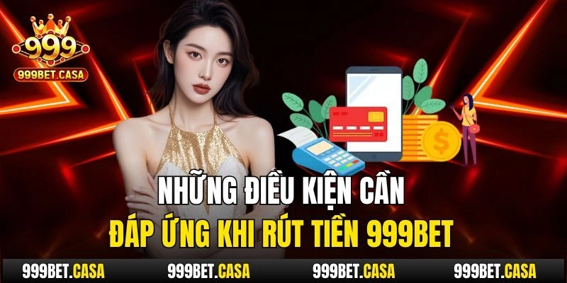 Những điều kiện cần đáp ứng khi rút tiền 999bet