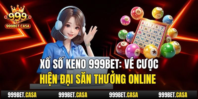 Xổ Số Keno 999bet: Vé Cược Hiện Đại Săn Thưởng Online 