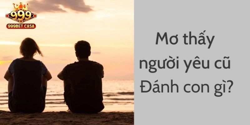 Điềm báo từng trường hợp mơ thấy người yêu cũ